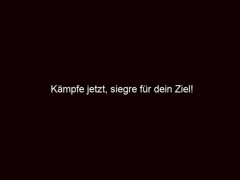 Kämpfe jetzt, siegre für dein Ziel!