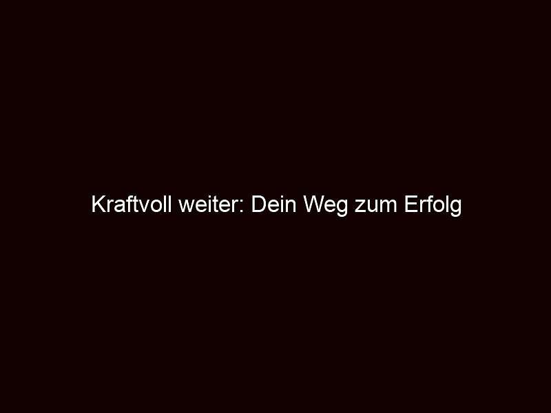 Kraftvoll weiter: Dein Weg zum Erfolg