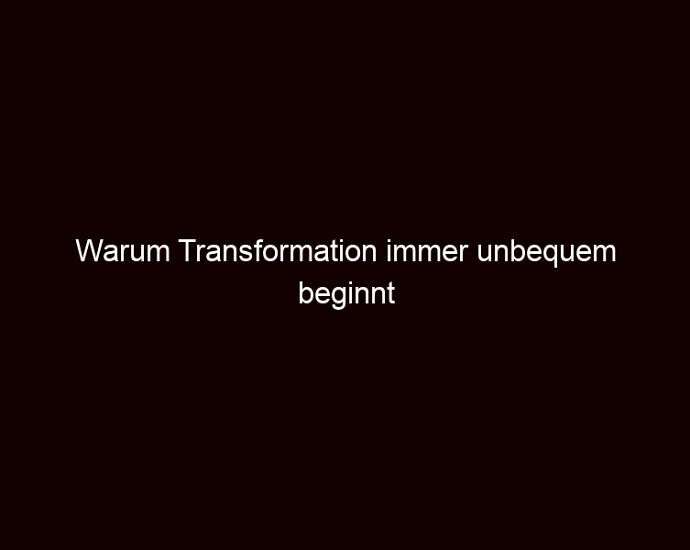 Warum Transformation immer unbequem beginnt