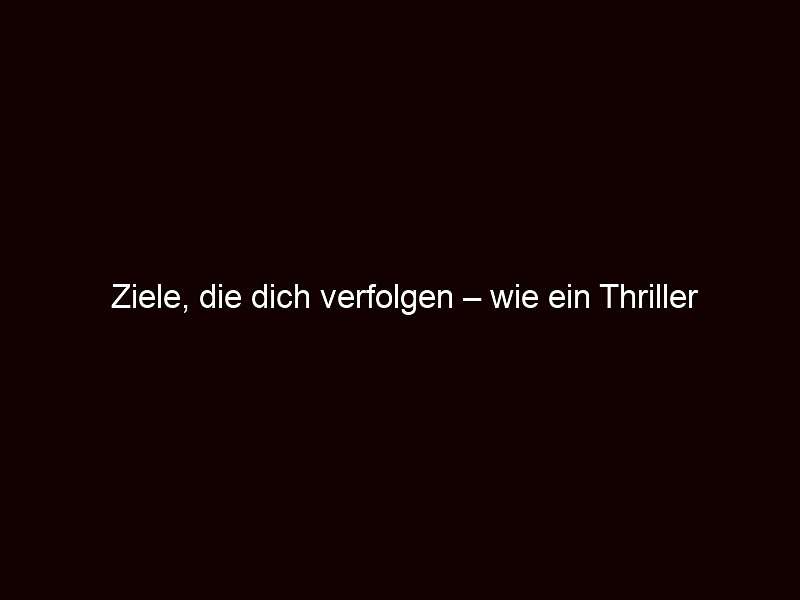 Ziele, die dich verfolgen – wie ein Thriller