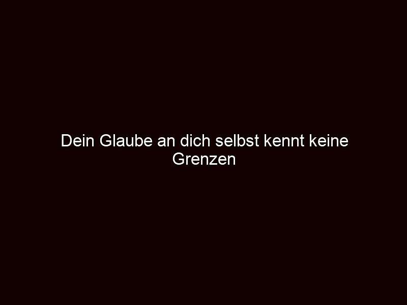 Dein glaube an dich selbst kennt keine grenzen