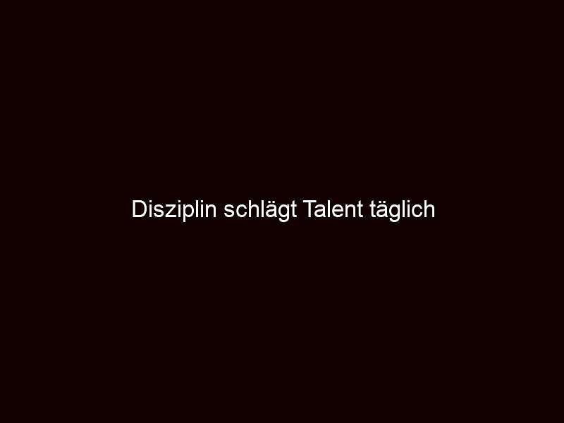 Disziplin schlägt talent täglich