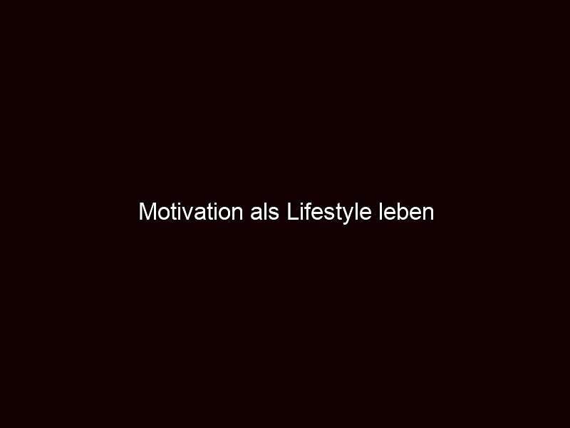 Motivation als lifestyle leben