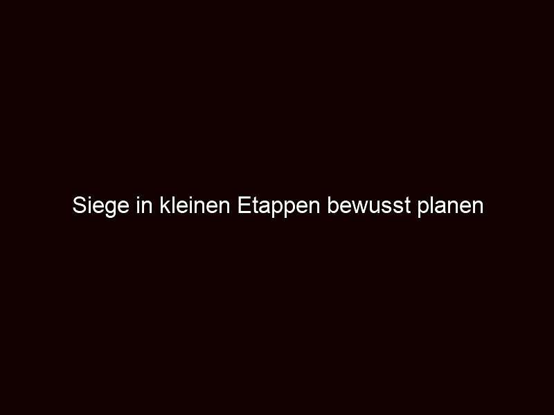Siege in kleinen Etappen bewusst planen