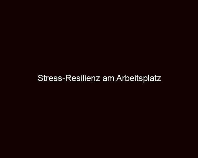Stress Resilienz am Arbeitsplatz
