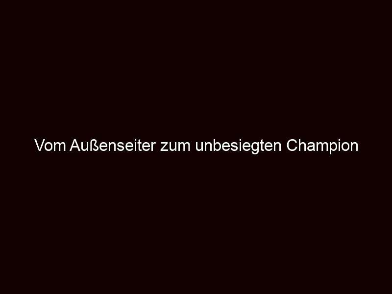Vom Außenseiter zum unbesiegten Champion