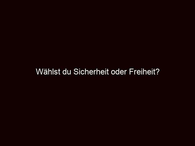 Wählst du sicherheit oder freiheit?