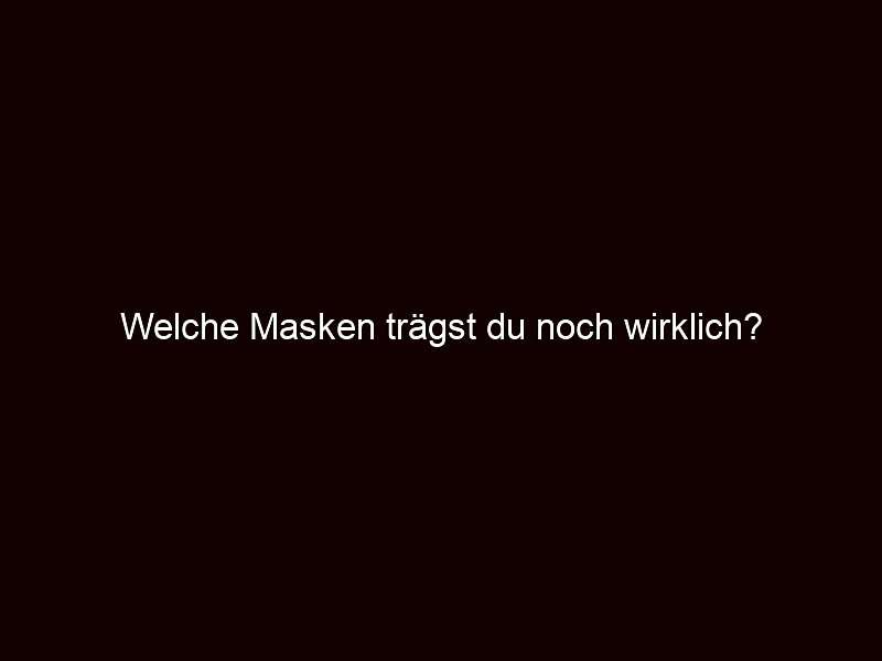 Welche masken trägst du noch wirklich?