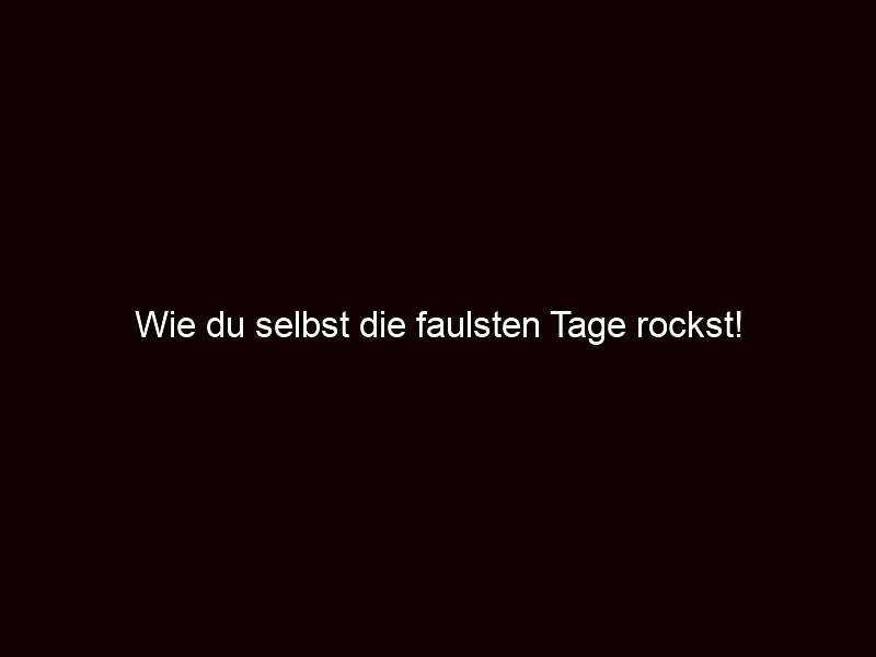 Wie du selbst die faulsten tage rockst!