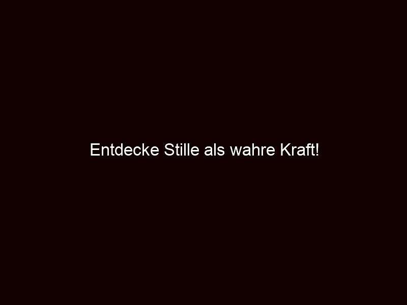 Entdecke Stille als wahre Kraft!