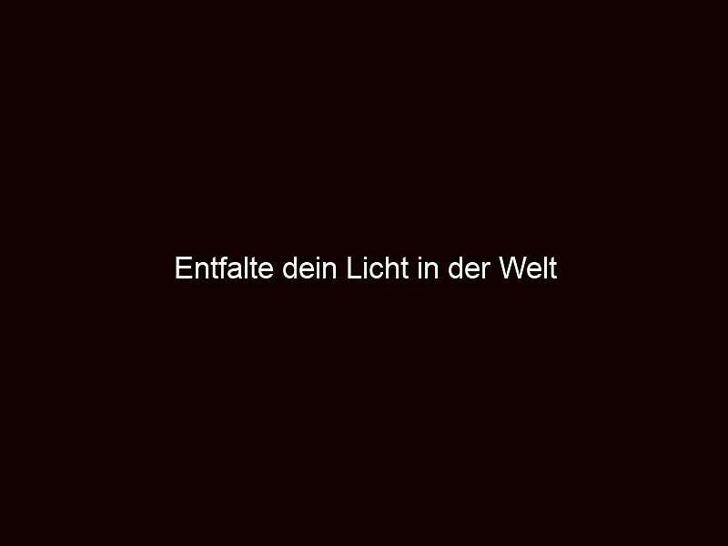 Entfalte dein Licht in der Welt