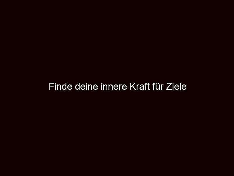 Finde deine innere Kraft für Ziele