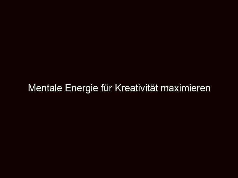 Mentale Energie für Kreativität maximieren 