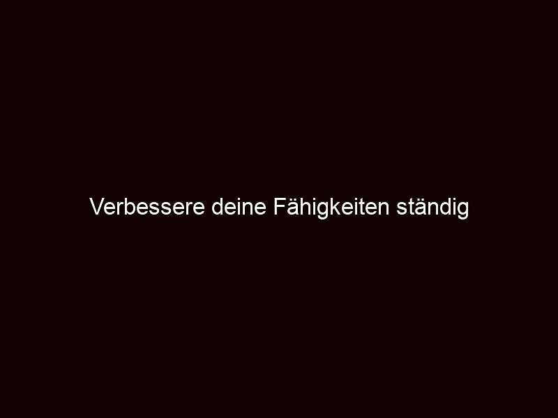 Verbessere deine Fähigkeiten ständig
