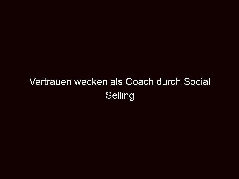 Vertrauen wecken als Coach durch Social Selling