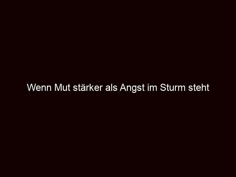 Wenn Mut stärker als Angst im Sturm steht