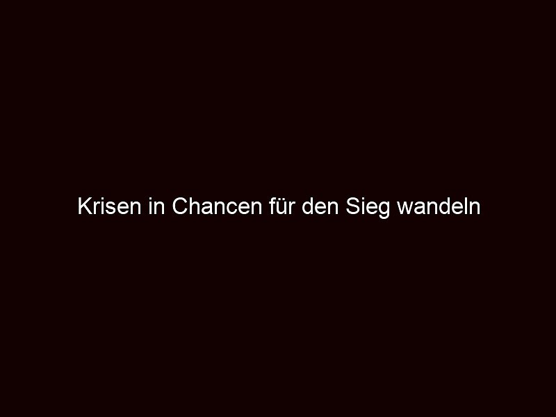 Krisen in Chancen für den Sieg wandeln