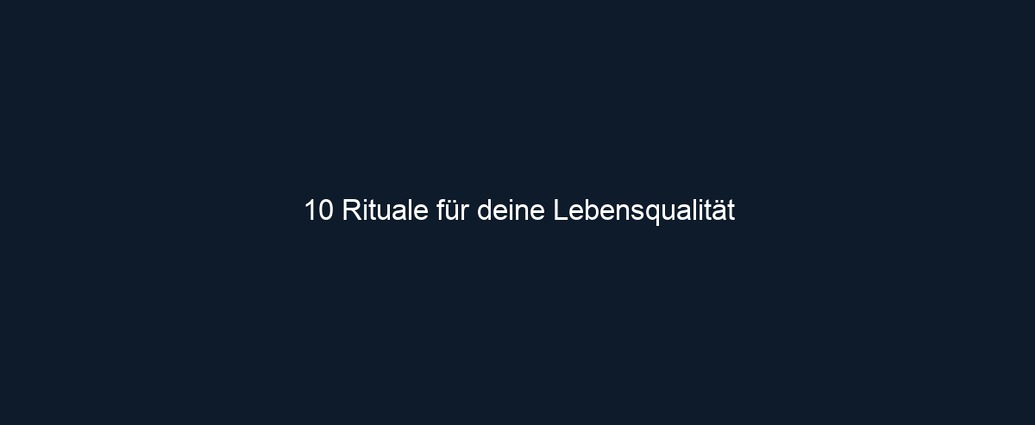 10 Rituale für deine Lebensqualität
