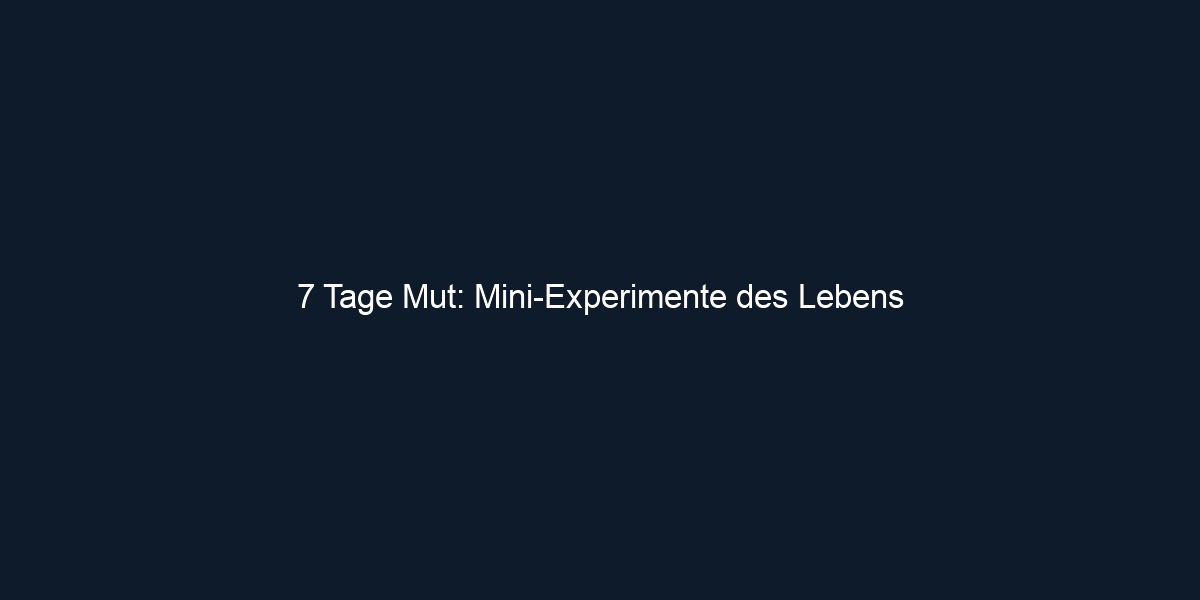 7 Tage Mut: Mini Experimente des Lebens