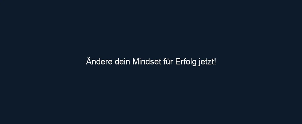 Ändere dein Mindset für Erfolg jetzt!