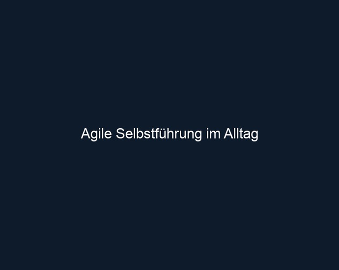 Agile Selbstführung im Alltag
