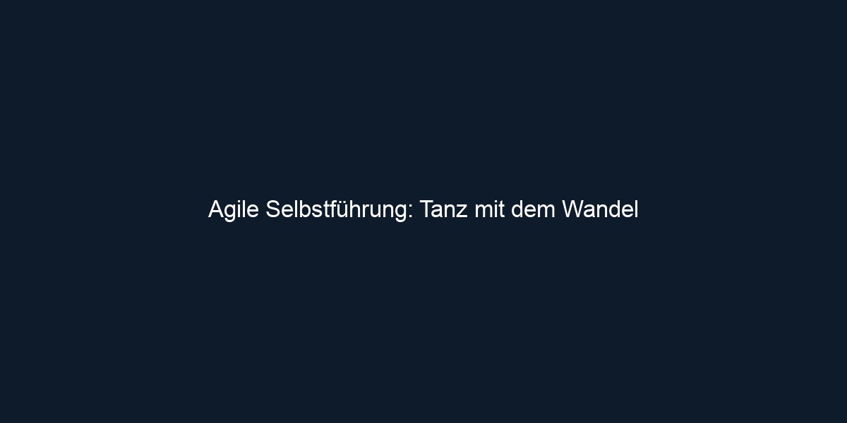 Agile Selbstführung: Tanz mit dem Wandel