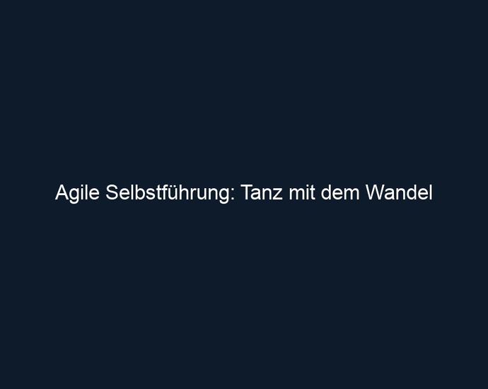 Agile Selbstführung: Tanz mit dem Wandel