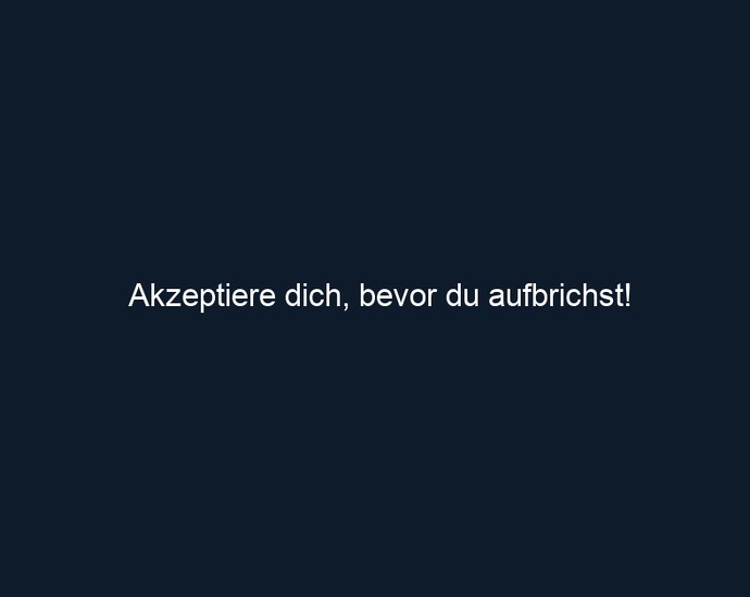 Akzeptiere dich, bevor du aufbrichst!