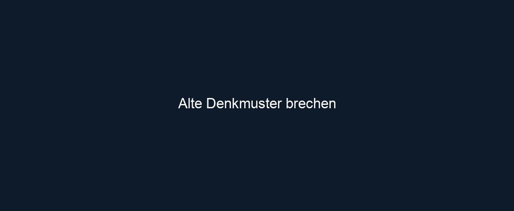 Alte Denkmuster brechen