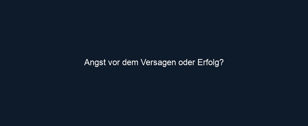 Angst vor dem Versagen oder Erfolg?