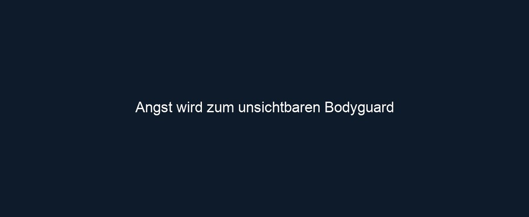 Angst wird zum unsichtbaren Bodyguard
