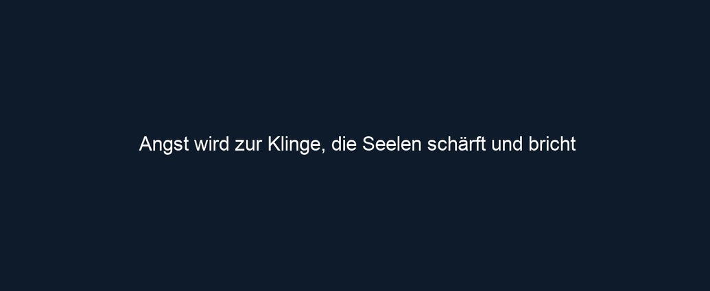 Angst wird zur Klinge, die Seelen schärft und bricht