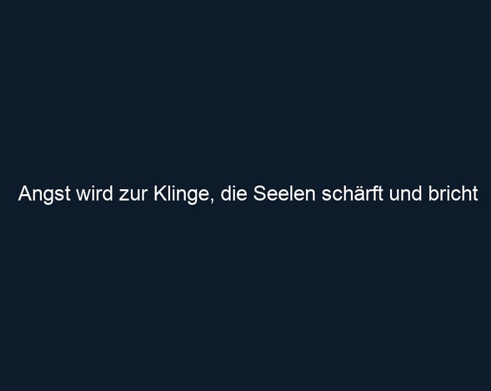 Angst wird zur Klinge, die Seelen schärft und bricht