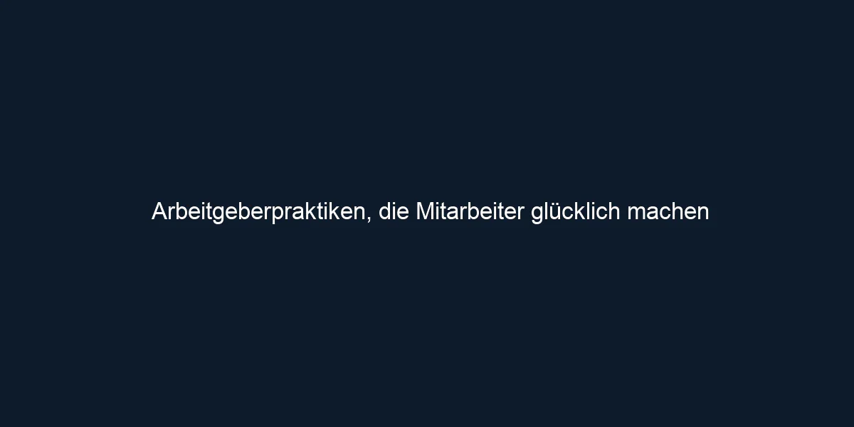 Arbeitgeberpraktiken, die Mitarbeiter glücklich machen