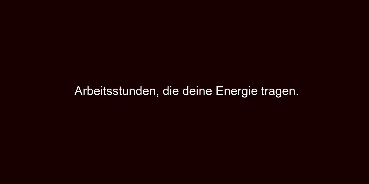 Arbeitsstunden, die deine Energie tragen.