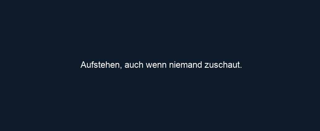 Aufstehen, auch wenn niemand zuschaut.