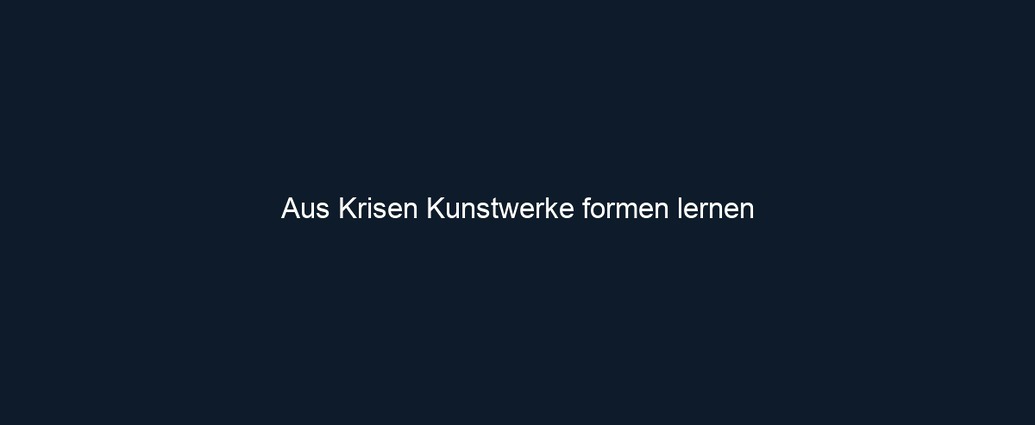 Aus Krisen Kunstwerke formen lernen