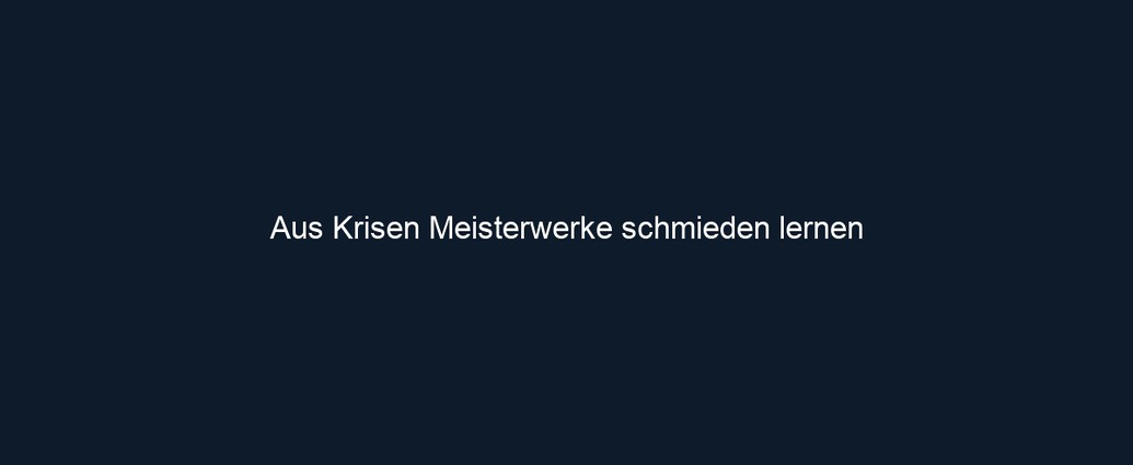 Aus Krisen Meisterwerke schmieden lernen