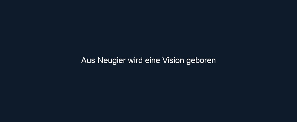 Aus Neugier wird eine Vision geboren