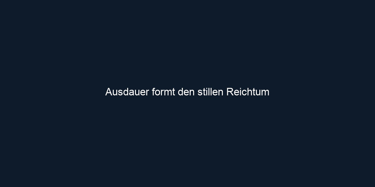 Ausdauer formt den stillen Reichtum 