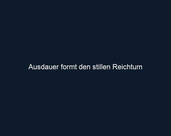 Ausdauer formt den stillen Reichtum 