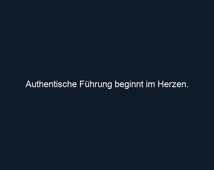 Authentische Führung beginnt im Herzen.