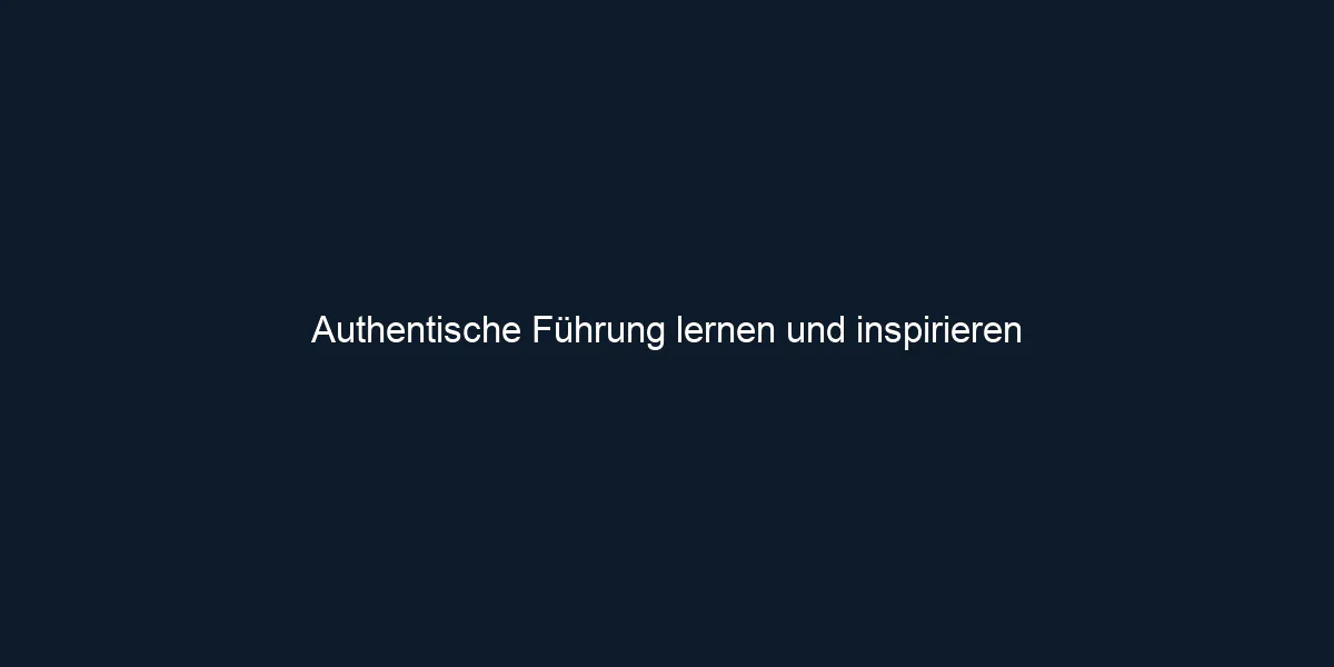 Authentische Führung lernen und inspirieren