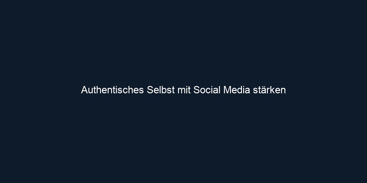 Authentisches Selbst mit Social Media stärken