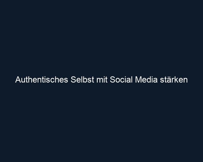 Authentisches Selbst mit Social Media stärken