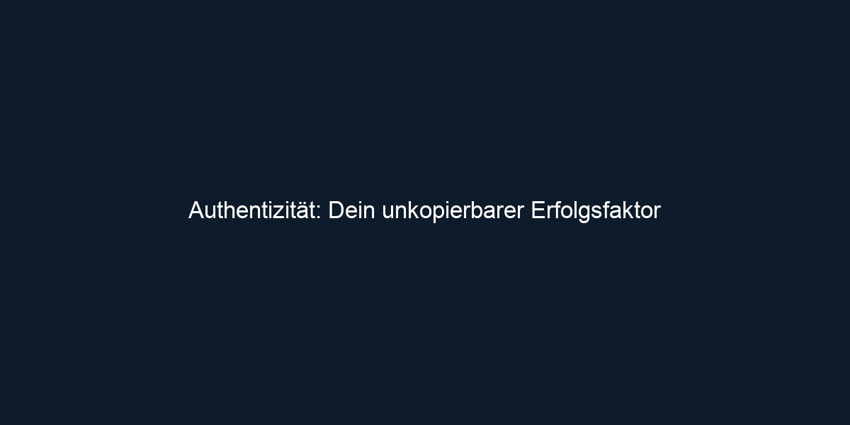 Authentizität: Dein unkopierbarer Erfolgsfaktor