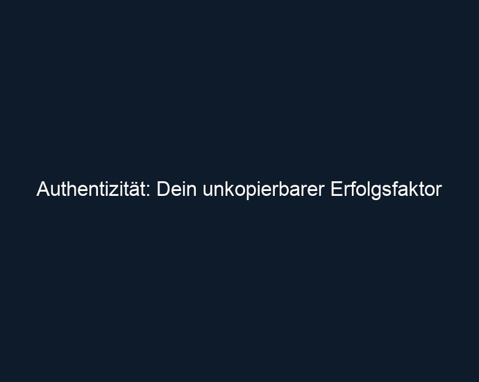 Authentizität: Dein unkopierbarer Erfolgsfaktor