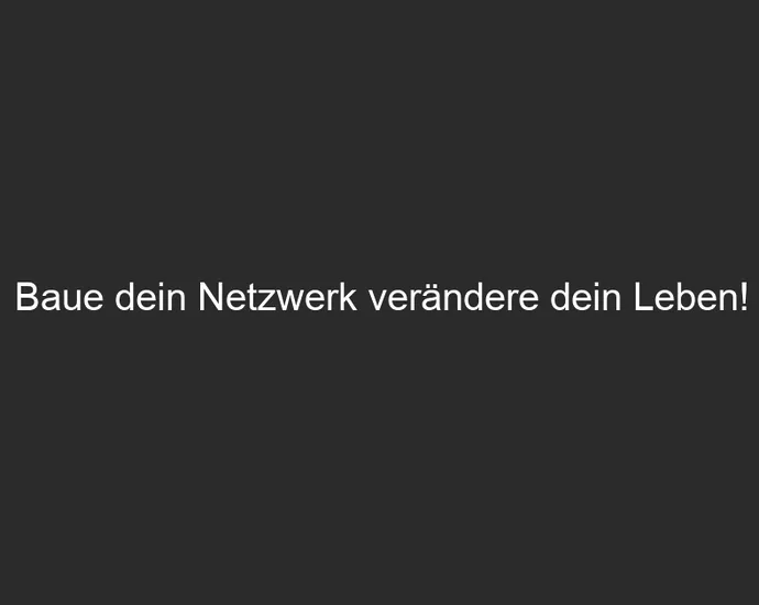 Baue dein Netzwerk verändere dein Leben!