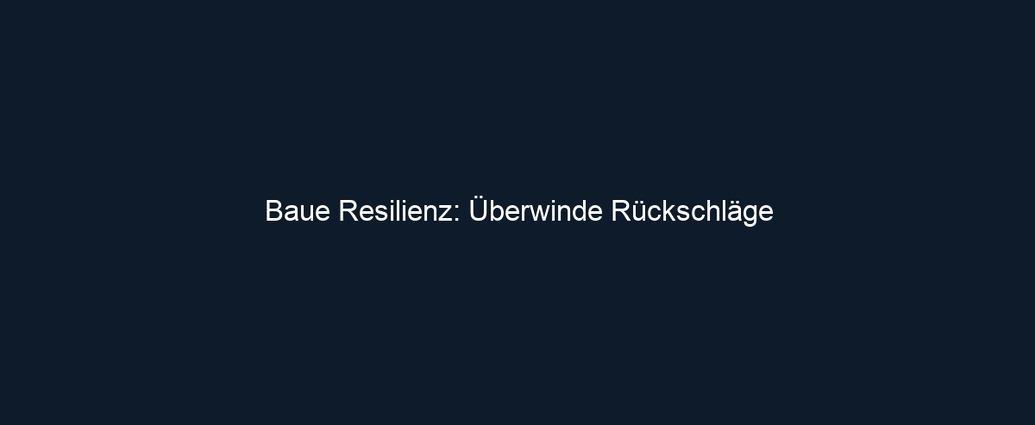 Baue Resilienz: Überwinde Rückschläge
