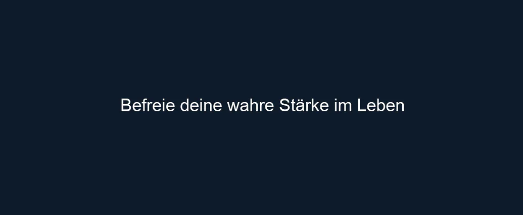 Befreie deine wahre Stärke im Leben